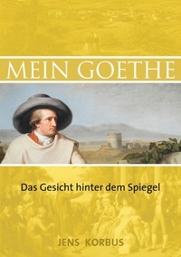 Jens Korbus - Mein Goethe - Das Gesicht hinter dem Spiegel.