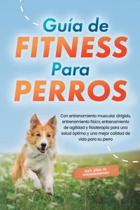 Guía de fitness para perros: Con entrenamiento muscular dirigido, entrenamiento físico, entrenamiento de agilidad y fisioterapia para una salud óptima y una mejor calidad de vida para su perro - incluye plan de entrenamiento