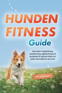 Hundens fitnessguide: Med riktat muskelträning, rörelseträning, agilityträning och fysioterapi för optimal hälsa och bättre livskvalitet för din hund - inklusive träningsplan