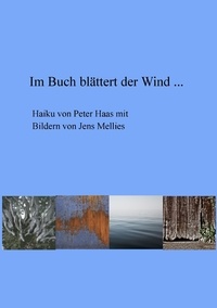 Jens Mellies et Peter Haas - Im Buch blättert der Wind ... - Haiku von Peter Haas mit Bildern von Jens Mellies.