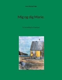 Jens Michael Høy - Mig og dig Marie. - En fortælling fra Grønland.
