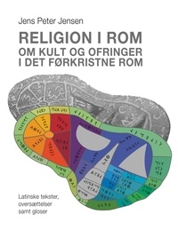 Jens Peter Jensen - Religion i Rom - Om kult og ofringer i det førkristne Rom - Latinske tekster, oversættelser samt gloser.