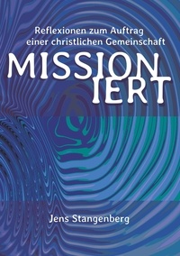 Jens Stangenberg - MISSIONiert - Reflexionen zum Auftrag einer christlichen Gemeinschaft.