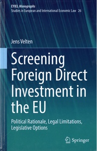 Jens Velten - Screening Foreign Direct Investment in the EU - Political Rationale, Legal Limitations, Legislative Options.