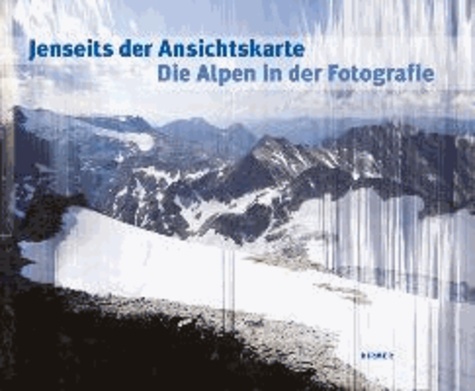 Jenseits der Ansichtskarte. Die Alpen in der Fotografie - Katalog zu den Ausstellungen Waiblingen / Galerie Stihl 12.10.2013 - 6.1.2014 und Bregenz / vorarlberg museum 7.2. - 25.5.2014.
