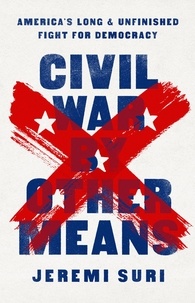 Jeremi Suri - Civil War by Other Means - America's Long and Unfinished Fight for Democracy.