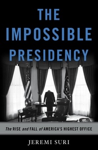 Jeremi Suri - The Impossible Presidency - The Rise and Fall of America's Highest Office.