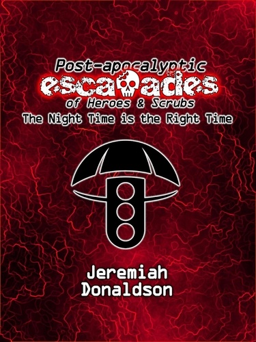  Jeremiah Donaldson - Post-apocalyptic Escapades of Heroes &amp; Scrubs: The Night Time is the Right Time - Post-apocalyptic Escapades of Heroes and Scrubs, #1.