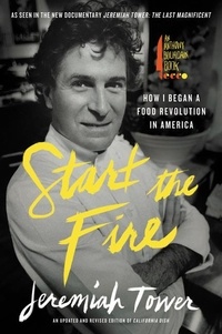 Jeremiah Tower - Start the Fire - How I Began A Food Revolution In America.