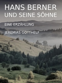 Jeremias Gotthelf - Hans Berner und seine Söhne - Eine Erzählung.