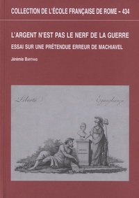 Jérémie Barthas - L'argent n'est pas le nerf de la guerre - Essai sur une prétendue erreur de Machiavel.