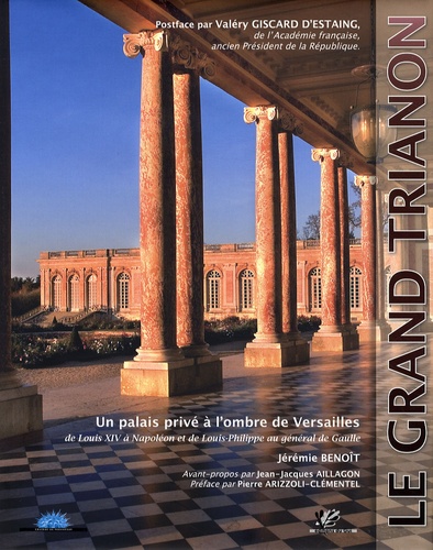 Jérémie Benoît - Le Grand Trianon - Un palais privé à l'ombre de Versailles, de Louis XIV à Napoléon et de Louis-Philippe au général de Gaulle.