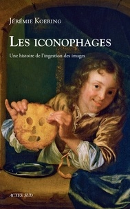 Jérémie Koering - Les iconophages - Une histoire de l'ingestion des images.