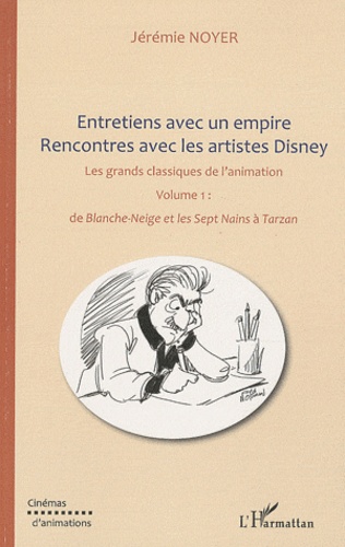 Jérémie Noyer - Entretiens avec un empire - Rencontres avec les artistes Disney Volume 1, de Blanche-Neige et les Septs Nains à Tarzan.