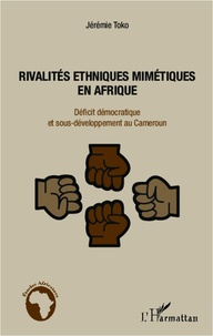 Jérémie Toko - Rivalités ethniques mimétiques en Afrique - Déficit démocratique et sous-développement au Cameroun.
