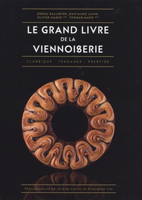 Jérémy Ballester et Jean-Marie Lanio - Le grand livre de la viennoiserie - Classique - Tendance - Prestige.