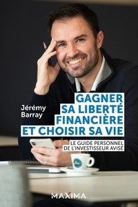 Jérémy Barray - Gagner sa liberté financière et choisir sa vie - Le guide personnel de l'investisseur avisé.