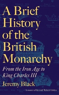 Téléchargez des livres j2me gratuits A Brief History of the British Monarchy  - From the Iron Age to King Charles III (French Edition) par Jeremy Black 9781472147899