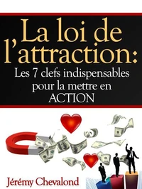 La loi de l'attraction: Les 7 clefs indispensables pour la mettre en ACTION