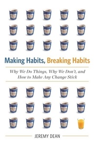 Jeremy Dean - Making Habits, Breaking Habits - Why We Do Things, Why We Don't, and How to Make Any Change Stick.
