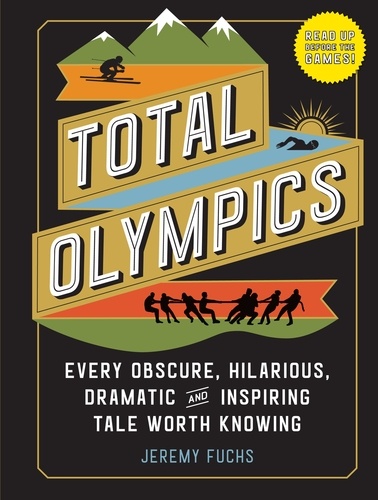 Total Olympics. Every Obscure, Hilarious, Dramatic, and Inspiring Tale Worth Knowing