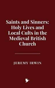 Saints and Sinners: Holy Lives and Local Cults in the Medieval British Church