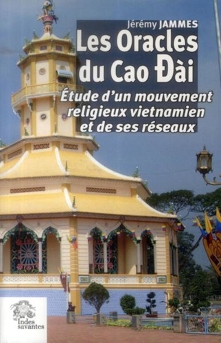 Jérémy Jammes - Les Oracles du Cao Dài - Etude d'un mouvement religieux vietnamien et de ses réseaux.