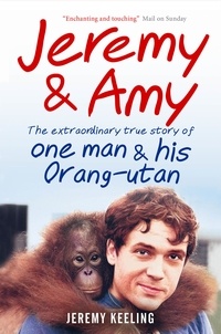 Jeremy Keeling - Jeremy and Amy: The Extraordinary True Story of One Man and His Orang-Utan.
