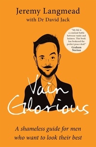 Jeremy Langmead et Dr David Jack - Vain Glorious - A shameless guide for men who want to look their best.