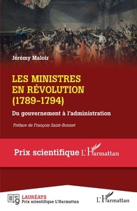 Jérémy Maloir - Les ministres en Révolution (1789-1794) - Du gouvernement à l'administration.