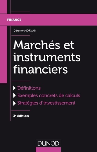 Jérémy Morvan - Marchés et instruments financiers - 3e éd. - Définitions, Exemples concrets de calculs, Stratégies d'investissement.