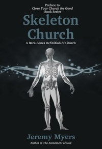  Jeremy Myers - Skeleton Church: A Bare-Bones Definition of Church - Close Your Church for Good, #0.