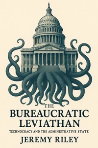 The Bureaucratic Leviathan: Technocracy and the Administrative State