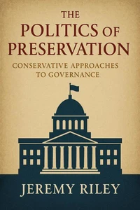 The Politics of Preservation: Conservative Approaches to Governance