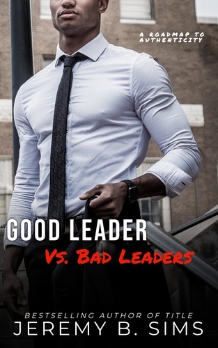  Jeremy Sims - Good Leader Vs. Bad Leaders: A Roadmap to Authenticity.