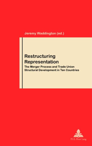 Jeremy Waddington - Restructuring Representation - The Merger Process and Trade Union Structural Development in Ten Countries.