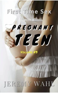 First Time Sex with a Pregnant Teen – An Erotic Short Story, Volume 3