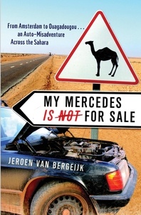 Jeroen van Bergeijk - My Mercedes Is Not for Sale - From Amsterdam to Ouagadougou - An Auto-Misadventure Across the Sahara.