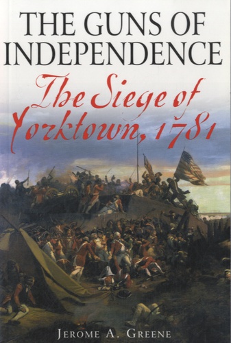 Jerome A. Greene - The Guns of Independence - The Siege of Yorktown, 1781.