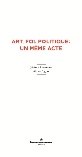 Jérôme Alexandre et Alain Cugno - Art, foi, politique : un même acte.