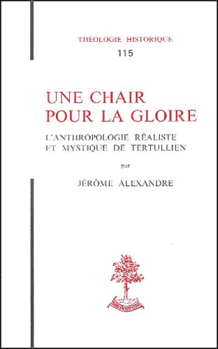Jérôme Alexandre - Une Chair Pour La Gloire. L'Anthropologie Realiste Et Mystique De Tertullien.
