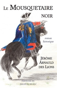 Jérôme Arnauld des Lions - Le mousquetaire noir.