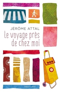 Jérôme Attal - Roman  : Le Voyage près de chez moi.