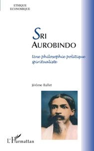 Jérôme Ballet - Sri Aurobindo - Une philosophie politique spiritualiste.