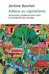 Jérôme Baschet - Adieux au capitalisme - Autonomie, société du bien vivre et multipicité des mondes.