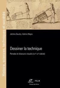 Jérôme Baudry et Valérie Nègre - Dessiner la technique - Pensée et discours visuels (XVIe-XXe siècles).