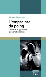 Jérôme Beauchez - L'empreinte du poing - La boxe, le gymanse et leurs hommes.