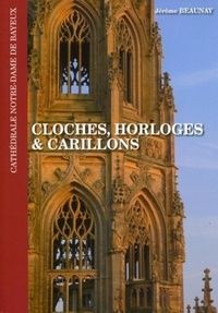 Jérôme Beaunay - Cloches, horloges & carillons de la cathédrale Notre-Dame de Bayeux.