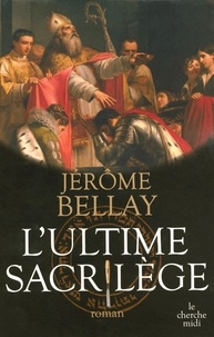 Jérôme Bellay - L'ultime sacrilège.
