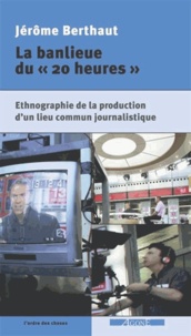 Jérome Berthaut - Les banlieues du "20 heures" - Ethnographie de la production d'un lieu commun journalistique.